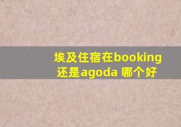 埃及住宿在booking 还是agoda 哪个好